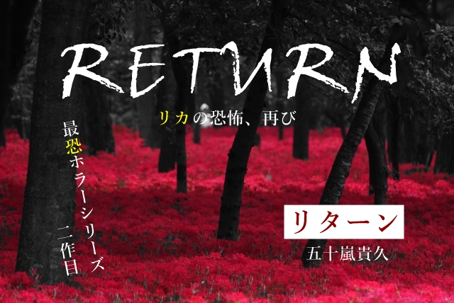 五十嵐貴久 リターン あらすじネタバレ リカの恐怖再び 映画原作小説 わかたけトピックス